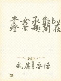 贵女承欢by青灯笔趣阁在线阅读