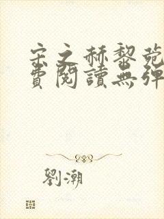 宋之赫黎菀意免费阅读无弹窗笔趣阁