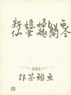 新媳妇by龟小仙笔趣阁全文阅读最新章