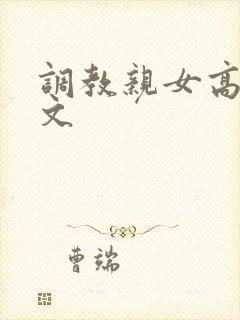 调教亲女高辣h文