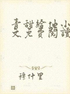 青甜给他小说全文免费阅读笔趣阁