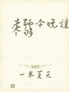 老师今晚让你爽个够