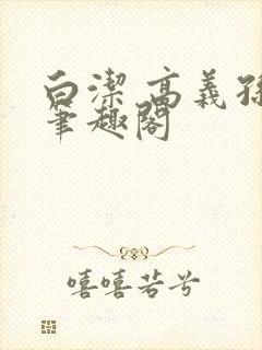 白洁 高义孙倩笔趣阁