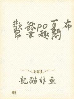 欢欲po夏布多昂笔趣阁