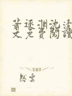 萧逐渊沈清鸢全文免费阅读