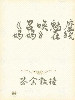 《召唤魅魔竟是妈妈》在线观看