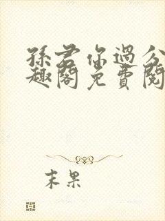 孙君你过分了笔趣阁免费阅读最新章