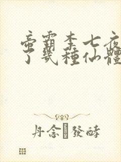 帝霸李七夜修炼了几种仙体