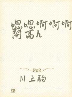 嗯嗯啊啊啊笔趣阁高h