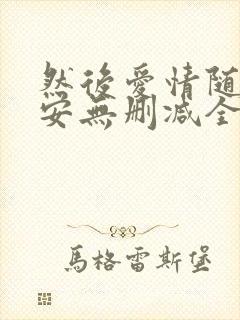 然后爱情随遇而安无删减全文阅读