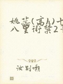 姚蕊(高h)十八里街禁2笔趣阁