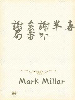 谢矣谢半春大结局番外