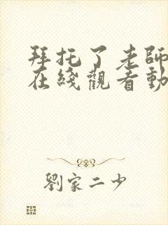 拜托了老师全集在线观看动漫