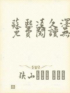 苏熙凌久泽全文免费阅读无弹窗笔趣阁