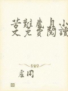 苦难岁月小说全文免费阅读无弹窗