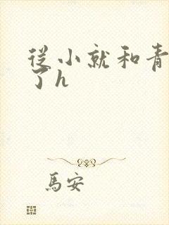 从小就和青梅做了h