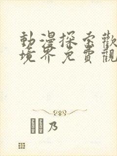 动漫探索欢爱新境界免费观看