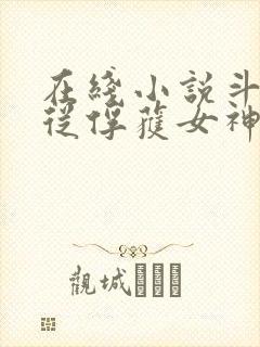 在线小说斗罗:从俘获女神开始无敌