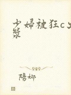 少妇被狂c出白浆