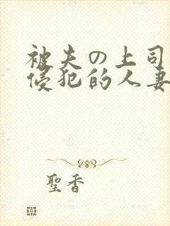 被夫の上司持久侵犯的人妻
