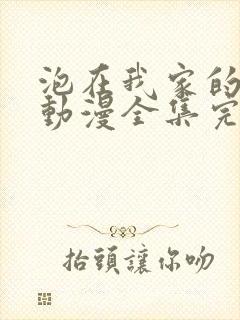 泡在我家的辣妹动漫全集完整版在线