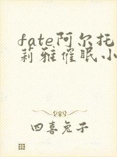 fate阿尔托莉雅催眠小说笔趣阁最新章