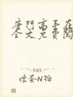 唐门高手在异世全文免费阅读