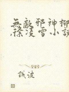 无敌邪神柳无邪,徐凌雪小说免费