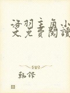 洛羽主角小说全文免费阅读无弹窗