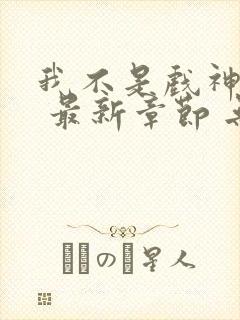 我不是戏神小说 最新章节 无弹窗