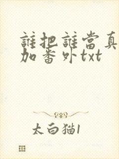 谁把谁当真全文加番外txt