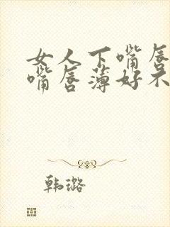 女人下嘴唇厚上嘴唇薄好不好