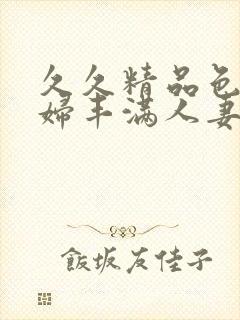 久久精品色妇熟妇丰满人妻3