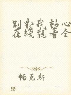 别对我动心高清在线观看全集免费播放封面