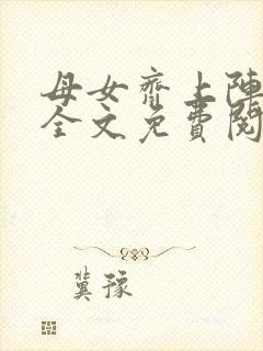 母女齐上阵小说全文免费阅读