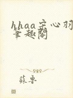 hhaa宋心羽笔趣阁