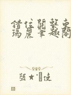 错位关系东哥苏玛丽笔趣阁结局