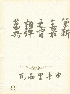 万相之王笔趣阁无弹窗最新章节更新