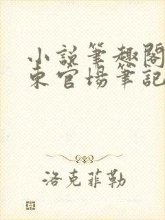 小说笔趣阁侯卫东官场笔记