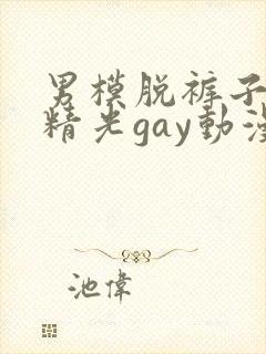 男模脱裤子全身精光gay动漫封面