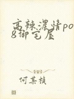 高辣浓情po18御宅屋