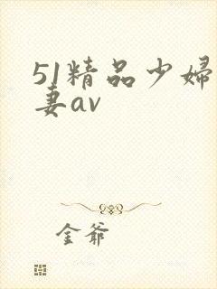 51精品少妇人妻av