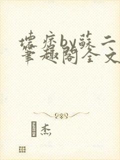 坏痞by苏二两笔趣阁全文免费阅读