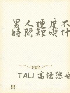 男人硬度不够,时间短吃什么药