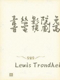 青丝影院免费观看电视剧高清全集封面