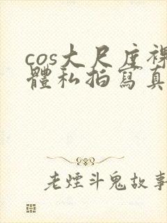cos大尺度裸体私拍写真
