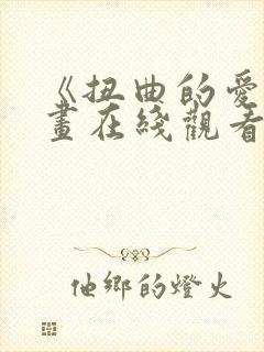 《扭曲的爱》漫画在线观看免费全集