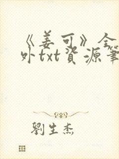 《姜可》全文番外txt资源笔趣阁