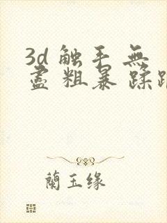 3d 触手 无尽 粗暴 蹂躏h