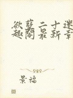 欲孽二十迷川笔趣阁最新章节列表